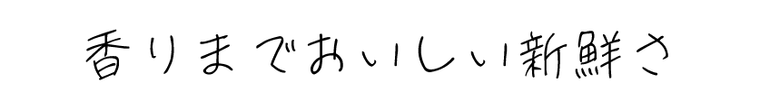 香りまでおいし新鮮さ
